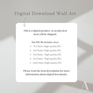 May include: Digital download wall art product information. This is a digital product, so no physical item will be shipped. The PDF file includes sizes: 5x7, 4x5, 3x4, 2x3, and 11x14 ratio, all in high-quality JPG format. Please read the item description for more information about digital downloads.