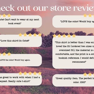 May include: A collection of customer reviews for a store selling t-shirts. The reviews are positive and highlight the quality, fit, and design of the shirts. "Super cute! Can't wait to wear at my next book event." "LOVE the color! Would buy again." "Love this shirt! So Cute!" "LOVE the color! Would buy again." "This shirt is better than I was expecting! I loved the fit (ordered two sizes up for an oversized fit), the material is super comfortable, and the print is a subtle cute bookish reference. I would definitely recommend." "Seller was great to work with when I had a request. Really cute t-shirt." "Great quality item. The perfect baby blue color. 10/10"