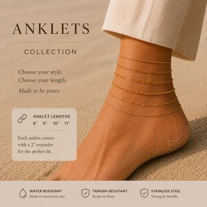 May include: A collection of five gold-toned metal chain anklets worn on an ankle. The text reads ANKLETS COLLECTION, Choose your style. Choose your length. Made to be yours. ANKLET LENGTHS 8" 9" 10" 11" with a 2" extender. WATER RESISTANT, TARNISH RESISTANT, STAINLESS STEEL.