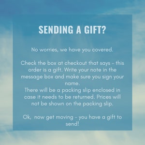 Sending a gift? Check the box at checkout that says this order is a gift. Write your note in the message box and sign your name.  Packing slip enclosed will not show price.