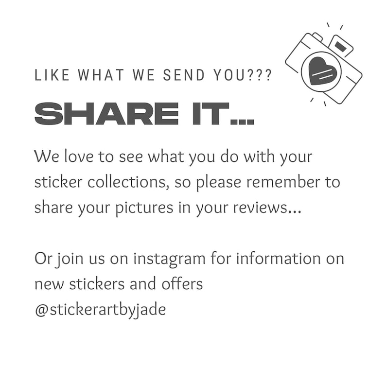 May include: Text graphic with the words "LIKE WHAT WE SEND YOU??? SHARE IT..." and a camera icon with a heart inside. The text below reads "We love to see what you do with your sticker collections, so please remember to share your pictures in your reviews... Or join us on instagram for information on new stickers and offers @stickerartbyjade"
