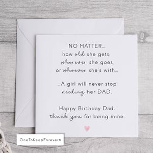 May include: A white greeting card with a matching envelope. The card has text that reads "NO MATTER... A girl will never stop needing her DAD. Happy Birthday Dad, thank you for being mine." A small pink heart is at the bottom.