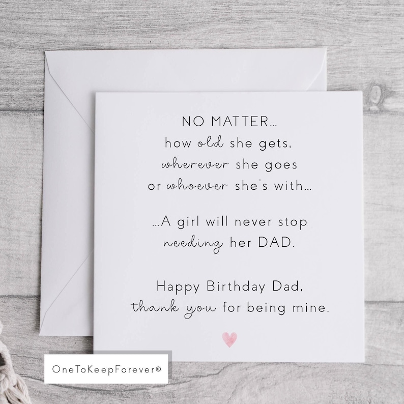 May include: A white greeting card with a matching envelope. The card has text that reads "NO MATTER... A girl will never stop needing her DAD. Happy Birthday Dad, thank you for being mine." A small pink heart is at the bottom.