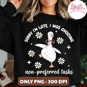 May include: Black sweatshirt with a white goose graphic wearing a pink bow and surrounded by daisies and stars. Text reads "SORRY I'M LATE. I WAS AVOIDING non-preferred tasks." The bottom of the image has the text "ONLY PNG - 300 DPI."