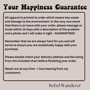 Puede incluir: Texto sobre un fondo blanco con las palabras "Your Happiness Guarantee" en negrita en negro. El texto explica que toda la ropa se imprime bajo pedido, lo que significa menos desperdicio y da&ntilde;os al medio ambiente. Tambi&eacute;n indica que si hay alg&uacute;n problema con un pedido, el cliente puede ponerse en contacto con el vendedor en un plazo de 14 d&iacute;as con una descripci&oacute;n del problema y una foto. El vendedor se compromete entonces a solucionarlo, garantizado. El texto tambi&eacute;n indica que el vendedor siempre est&aacute; ah&iacute; para el cliente y se esforzar&aacute; por asegurarse de que est&eacute; extremadamente satisfecho con su compra. El texto tambi&eacute;n recuerda a los clientes que comprueben su direcci&oacute;n de entrega y su talla en la tabla incluida antes de finalizar su pedido. El texto termina con el vendedor declarando que le encanta escuchar a sus clientes. El texto est&aacute; firmado con "Rebel Wanderer".