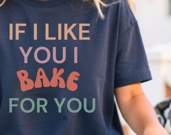 If I Like You I Bake For You Unisex T-Shirt - | Baking Shirt | Gifts For Bakers | Cupcakes Shirt | Funny Shirts | Baking Gifts