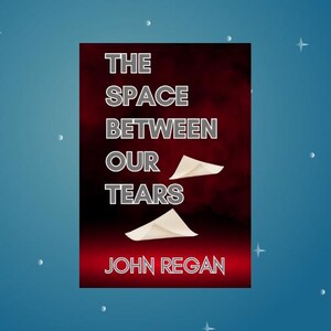 May include: Book cover featuring the title "THE SPACE BETWEEN OUR TEARS" in white capital letters on a dark red background. The author's name, JOHN REGAN, is in white at the bottom. Two paper airplane illustrations are featured.