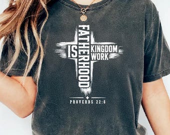 Fatherhood Is Kingdom Work Comfort Colors Shirt, Christian Dad Gift, Proverbs 22:6 Sweatshirt, Cross Sign Faith Graphic For Fathers Dad Gift