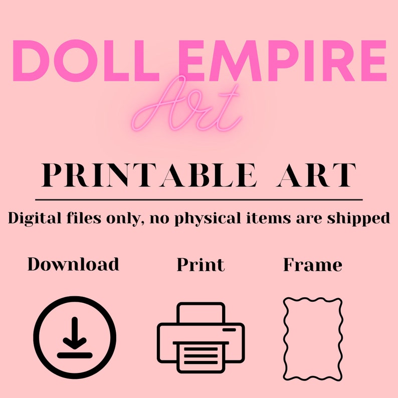 Puede incluir: Fondo rosa con el texto "DOLL EMPIRE Art" y "PRINTABLE ART". Debajo, las palabras "Download", "Print" y "Frame" con los iconos correspondientes. Tambi&eacute;n se incluye el texto "Digital files only, no physical items are shipped".