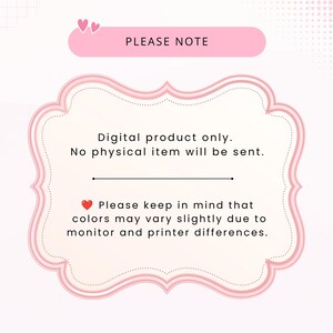 May include: A pink decorative frame graphic containing the text: PLEASE NOTE, Digital product only. No physical item will be sent. Please keep in mind that colors may vary slightly due to monitor and printer differences. Two small hearts are at the top.