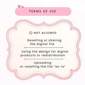 May include: A pink and white graphic sign titled TERMS OF USE with two small hearts. It lists NOT ALLOWED actions: Reselling or sharing the digital file, Using the design for digital products or redistribution, and Uploading or reselling the file as-is.