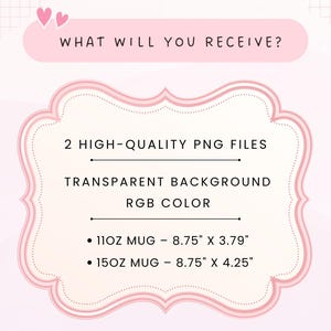 May include: A pink and white graphic with the text "WHAT WILL YOU RECEIVE?" and details about PNG files. It lists two mug sizes: 11oz (8.75" x 3.79") and 15oz (8.75" x 4.25"). The image also mentions a transparent background and RGB color.
