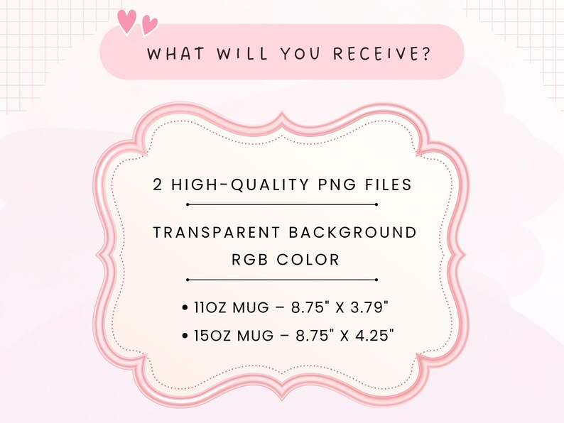 May include: A pink and white graphic with the text "WHAT WILL YOU RECEIVE?" and details about PNG files. It lists two mug sizes: 11oz (8.75" x 3.79") and 15oz (8.75" x 4.25"). The image also mentions a transparent background and RGB color.