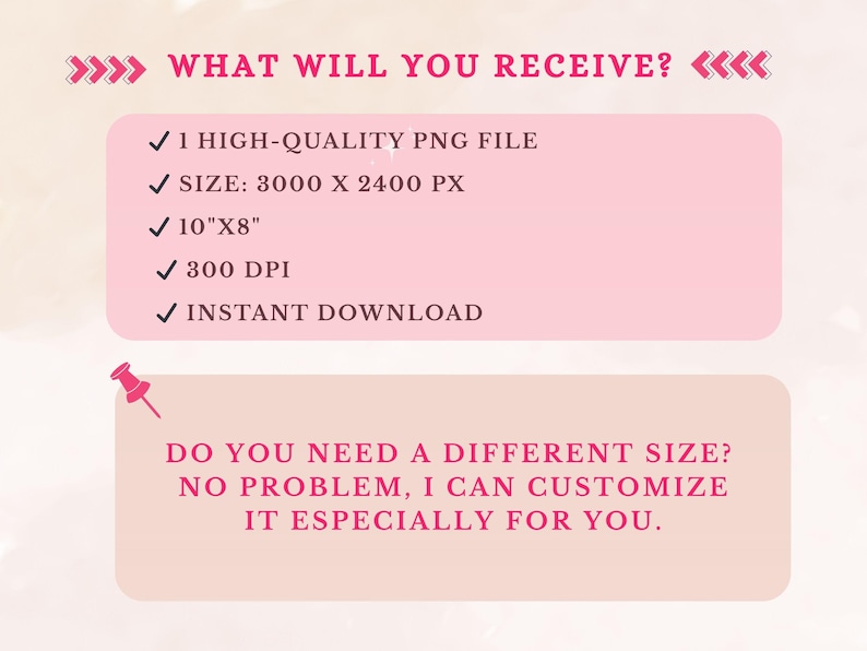 May include: A pink graphic with the text "WHAT WILL YOU RECEIVE?" lists details about a digital product: a high-quality PNG file, size 3000 x 2400 px, 25.4cm x 20.3cm, 300 DPI, and instant download. It also offers custom sizing.
