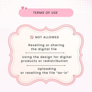 May include: A digital graphic with a pink header labeled TERMS OF USE and two small hearts. Below, a pink-bordered frame contains the text NOT ALLOWED, followed by three prohibited actions: Reselling or sharing the digital file, Using the design for digital products or redistribution, and Uploading or reselling the file as-is.