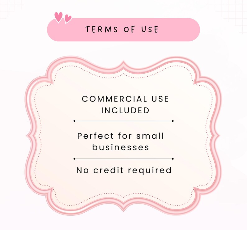 May include: A pink rectangular banner with two small hearts at the top left corner containing the text TERMS OF USE. Below is a pink ornate frame with the text COMMERCIAL USE INCLUDED, Perfect for small businesses, and No credit required.