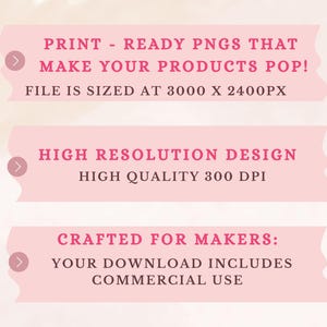 May include: A digital design graphic with text on a pink background. The text includes "PRINT - READY PNGS THAT MAKE YOUR PRODUCTS POP! FILE IS SIZED AT 3000 X 2400PX", "HIGH RESOLUTION DESIGN HIGH QUALITY 300 DPI", and "CRAFTED FOR MAKERS: YOUR DOWNLOAD INCLUDES COMMERCIAL USE".