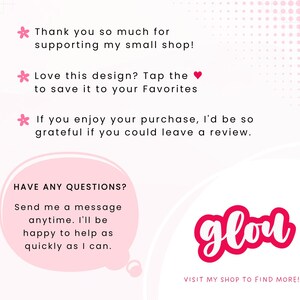 May include: A white informational card with pink accents featuring text: Thank you so much for supporting my small shop! Love this design? Tap the heart to save it to your Favorites. If you enjoy your purchase, I'd be so grateful if you could leave a review. HAVE ANY QUESTIONS? Send me a message anytime. I'll be happy to help as quickly as I can. The word glou in a pink bubble and VISIT MY SHOP TO FIND MORE!