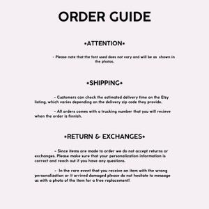 May include: Order guide with information about shipping, returns, and exchanges. The text states that the font used does not vary and will be as shown in the photos. Customers can check the estimated delivery time on the Etsy listing, which varies depending on the delivery zip code they provide. All orders come with a trucking number that you will receive when the order is finished. Since items are made to order, returns or exchanges are not accepted. Customers are asked to ensure that their personalization information is correct and to reach out if they have any questions. In the rare event that an item arrives with the wrong personalization or is damaged, customers are asked to message the seller with a photo of the item for a free replacement.