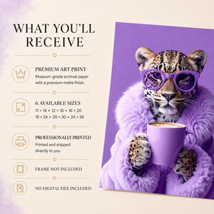 May include: A leopard wearing purple sunglasses and a purple faux fur coat, holding a purple coffee mug. The text reads: WHAT YOU'LL RECEIVE, PREMIUM ART PRINT, 6 AVAILABLE SIZES 11x14, 12x16, 16x20, 18x24, 20x30, 24x36, PROFESSIONALLY PRINTED, FRAME NOT INCLUDED, NO DIGITAL FILE INCLUDED.
