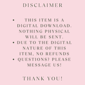 May include: A pink background with the text "DISCLAIMER" at the top. The text below states this item is a digital download, nothing physical will be sent, no refunds, and to message with questions. The bottom says "THANK YOU!"