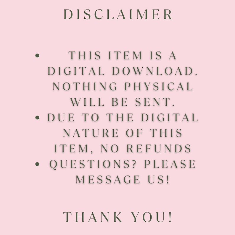 May include: A pink background with the text "DISCLAIMER" at the top. The text below states this item is a digital download, nothing physical will be sent, no refunds, and to message with questions. The bottom says "THANK YOU!"