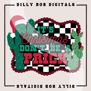 May include: A digital design with the text "It's Christmas Don't Be A Prick" in red, green, and pink. The design includes cactus illustrations, a Santa hat, and a black and white checkered background. The words "Dilly Bob Digitals" are at the top and bottom.