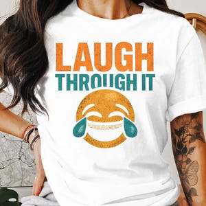 Laugh Through It T-Shirt, Funny Emoji Shirt, Inspirational Tee, Positive Vibes Clothing, Unique Design T Shirt