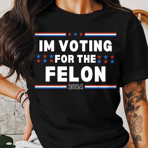 Funny Political T-Shirt, I&#39;m Voting For The Felon 2024, Humor Election Shirt, Political Humor Tee, Election Day Shirt