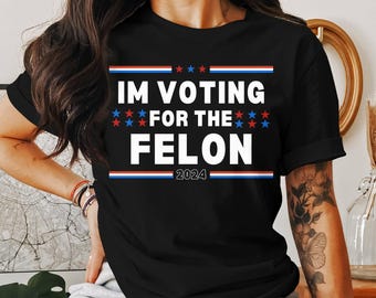 I'm Voting For The Felon 2024 T-Shirt, Sweatshirt, and Tank Top: Funny Political Humor Tee