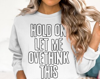 Hold On Let Me Overthink This T-Shirt, Sweatshirt, Tank Top, Funny Overthinking Quote, Gift for Overthinkers, Sarcastic Tee, Novelty Top