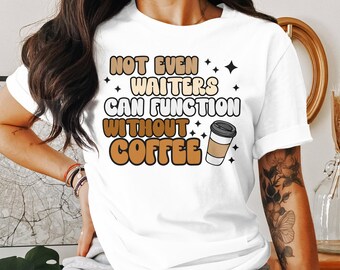 Funny Coffee T-Shirt, Not Even Waiters Can Function Without Coffee, Unisex Tee