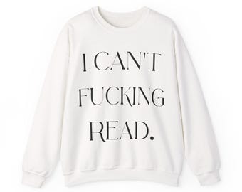 Funny 'I Can't F*cking Read' Sweatshirt, Adult Humor Crewneck