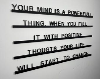 May include: Black and white text on a white wall that reads "YOUR MIND IS A POWERFULL THING. WHEN YOU FILL IT WITH POSITIVE THOUGHTS YOUR LIFE WILL START TO CHANGE."