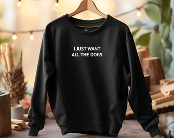 I just want all the dogs Sweatshirt, Dog Sweatshirt, Mom Gift from kids, Dog Mom Sweatshirt, Dog Mum Jumper, Gift for Women, Dog Lovers