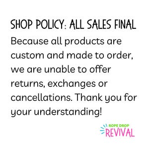 Shop policy: All sales final. Because all products are custom and made to order, we are unable to offer returns, exchanges or cancellations. Thank you for your understanding!