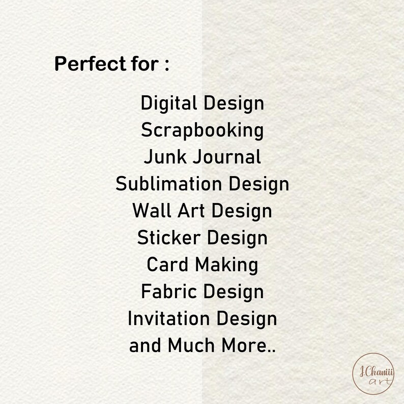 May include: Text that reads "Perfect for:" followed by a list of design uses for digital graphics, including digital design, scrapbooking, junk journal, sublimation design, wall art design, sticker design, card making, fabric design, invitation design, and "and Much More..."