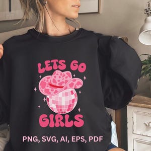 May include: Black sweatshirt with a pink disco ball wearing a pink cowboy hat and the text "LETS GO GIRLS" in pink. The text "PNG, SVG, AI, EPS, PDF" is also included.