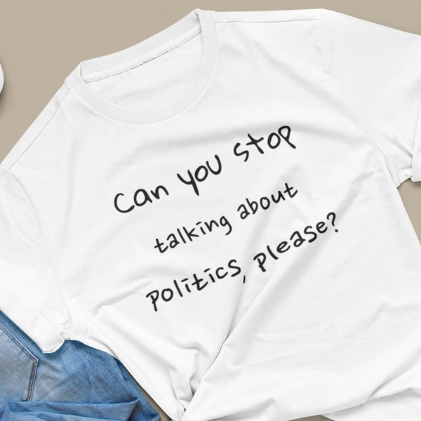 Unisex Anti-Politics T-Shirt, Funny Non-Partisan Statement Tee, Humorous Political Gift, Can You Stop Talking About Politics Please Shirt