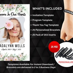 May include: A printable memorial template with a floral design and a photo of a woman. The text "Forever In Our Hearts" is at the top of the template. The text "Madalynn Wells" is below the photo. The text "April 8, 1928 - July 2, 2023" is below the name. The text "What's Included" is on the right side of the template. The text "Invitation Template", "Program Template", "Thank You Tag Template", "25 Personalized Bracelets", and "25 Pack of 3X3 Inserts" is listed below "What's Included". The text "Templates Available For Instant Download/ Bracelets are delivered in 2 to 3 Business Days" is at the bottom of the template. The image also shows a black wristband with the text "In Loving Memory" and a close-up of several black wristbands with white text.