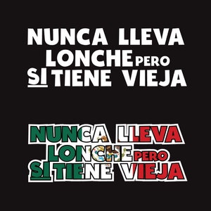 May include: Black and white text on a black background that reads "NUNCA LLEVA LONCHE PERO SI TIENE VIEJA". The text is repeated in a smaller size with a green, white, and red Mexican flag behind it.