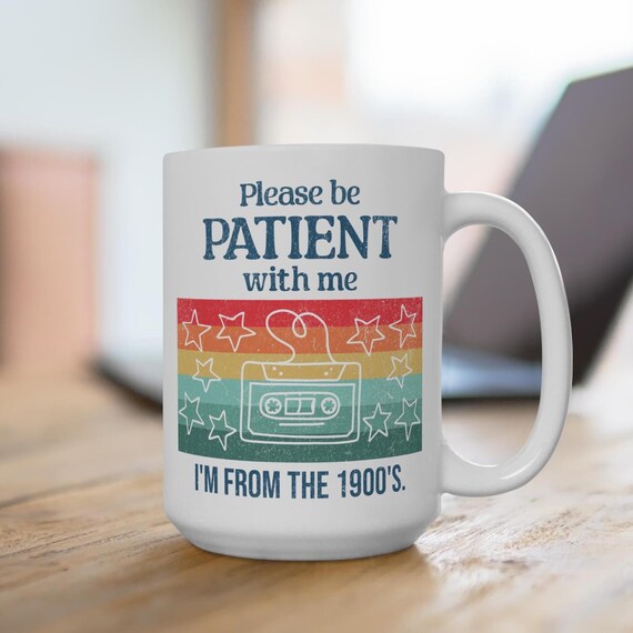 Please be Patient with me Im from the 1900s Mug, funny graphic mug old timer birthday gift for babyboomers Gen X Gen Y Millennials 80s 90s