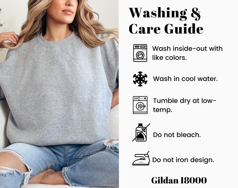 May include: Washing and care instructions for a grey sweatshirt. Wash inside-out with like colors, wash in cool water, tumble dry at low temperature, do not bleach, and do not iron the design. Gildan 18000.