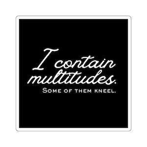 May include: A square sticker with a black background and white text. The text reads "I contain multitudes. Some of them kneel." in a handwritten style font. The sticker is likely for personal expression.