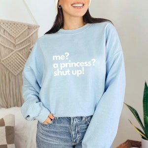 Me? A Princess? Shut up! - Crew Neck Princess Diaries - Funny - Shut Up Princess Diaries- Mia Thermopolis - Princess Diaries Birthday