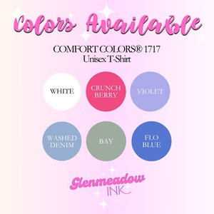 May include: A graphic showing the available colors for a unisex t-shirt. The colors are: white, crunch berry, violet, washed denim, bay, and flo blue. The text "COMFORT COLORS&reg; 1717 Unisex T-Shirt" is at the top of the graphic. The text "Glenmeadow INK" is at the bottom of the graphic.