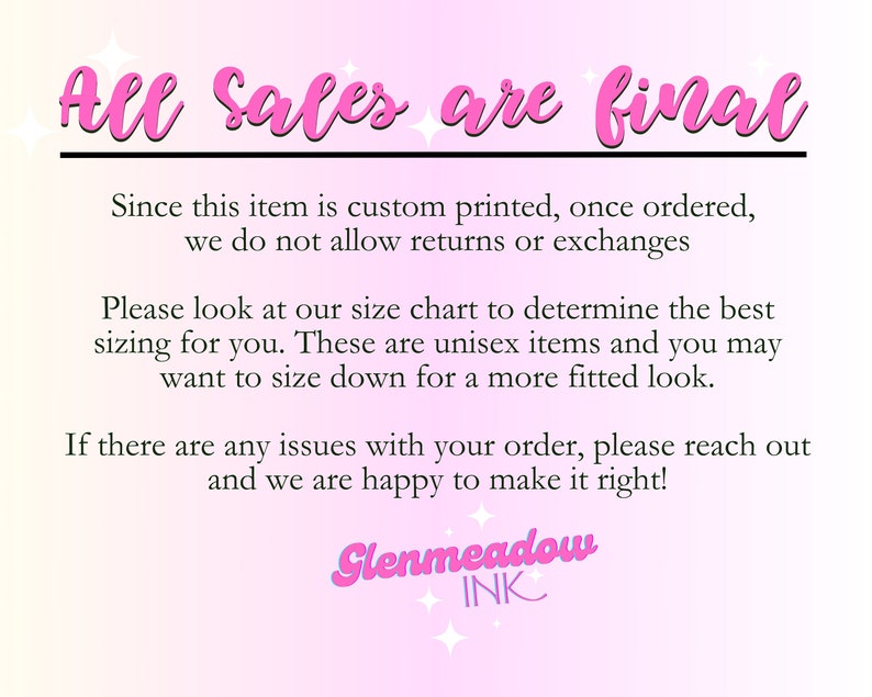 May include: Pink and white text on a pink background with the text "All Sales are final". The text below explains that the item is custom printed and returns or exchanges are not allowed. It also mentions a size chart and that the items are unisex. The text ends with "Glenmeadow INK".