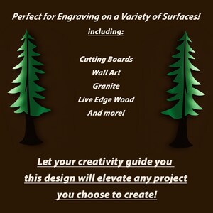 May include: A digital design of a stylized evergreen tree, perfect for engraving on a variety of surfaces, including cutting boards, wall art, granite, live edge wood, and more. The text "Let your creativity guide you this design will elevate any project you choose to create!" is below the image.