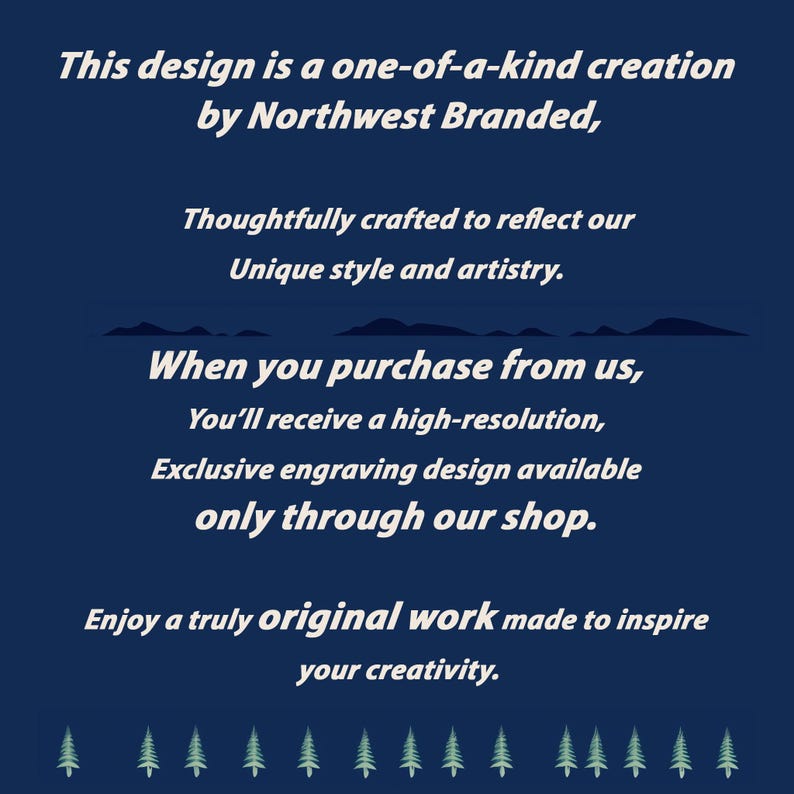 May include: A blue background with white text that reads "This design is a one-of-a-kind creation by Northwest Branded, Thoughtfully crafted to reflect our Unique style and artistry. When you purchase from us, You'll receive a high-resolution, Exclusive engraving design available only through our shop. Enjoy a truly original work made to inspire your creativity."