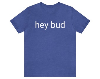 The Original "Hey Bud" T-shirt - Unisex Short-sleeve Tee